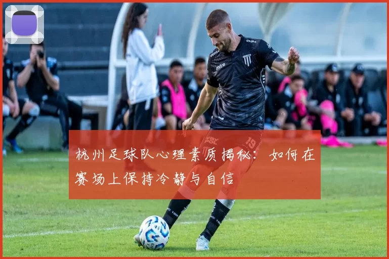 杭州足球队心理素质揭秘：如何在赛场上保持冷静与自信