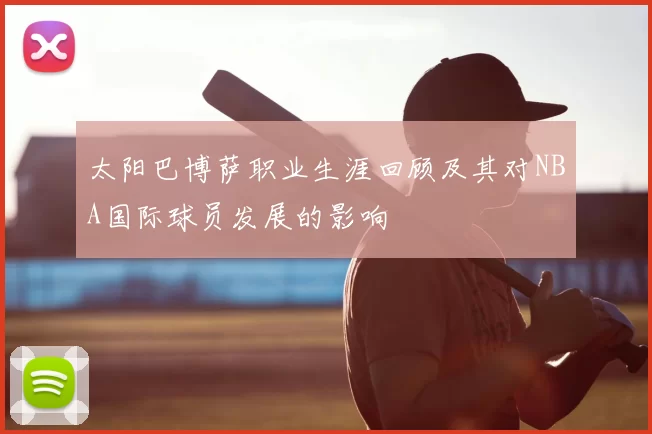 太阳巴博萨职业生涯回顾及其对NBA国际球员发展的影响