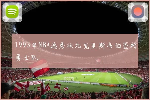 1993年NBA选秀状元克里斯韦伯签约勇士队