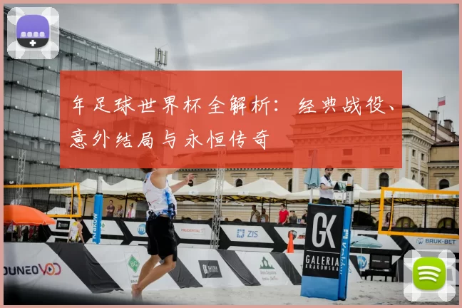 年足球世界杯全解析：经典战役、意外结局与永恒传奇