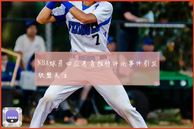 NBA球员回应恶毒推特评论事件引发联盟关注