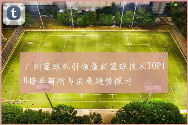 广州篮球队引领最新篮球技术TOP10榜单解析与发展趋势探讨