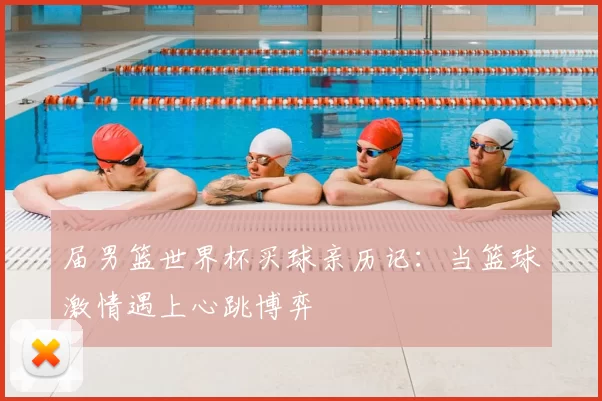届男篮世界杯买球亲历记：当篮球激情遇上心跳博弈