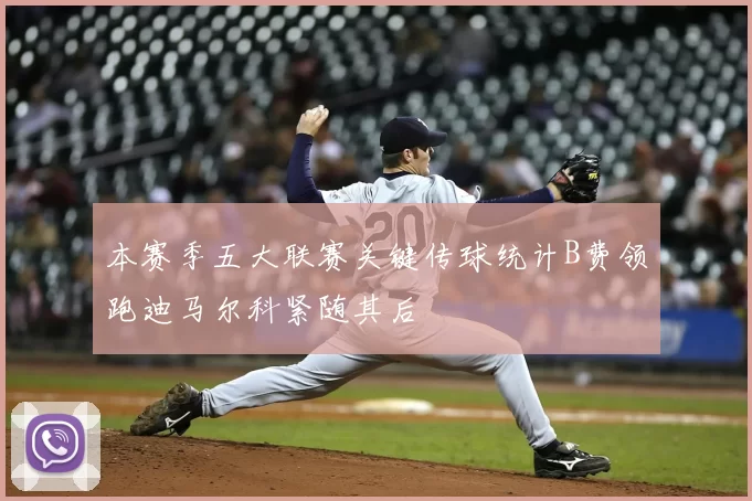 本赛季五大联赛关键传球统计B费领跑迪马尔科紧随其后