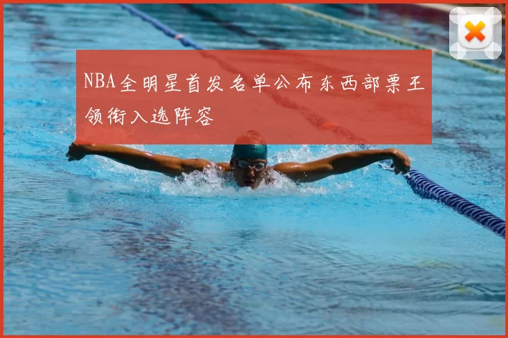 NBA全明星首发名单公布东西部票王领衔入选阵容