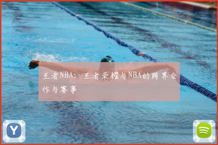 王者NBA：王者荣耀与NBA的跨界合作与赛事