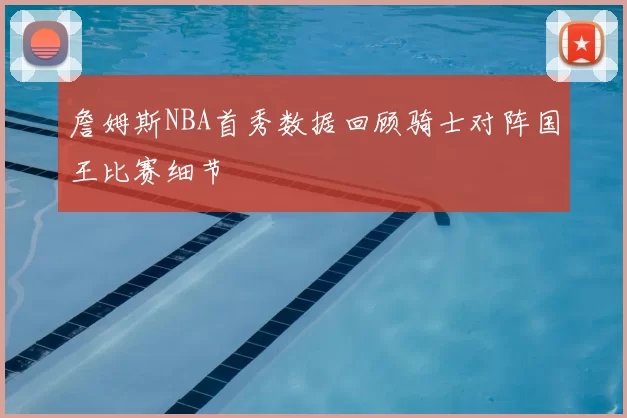 詹姆斯NBA首秀数据回顾骑士对阵国王比赛细节