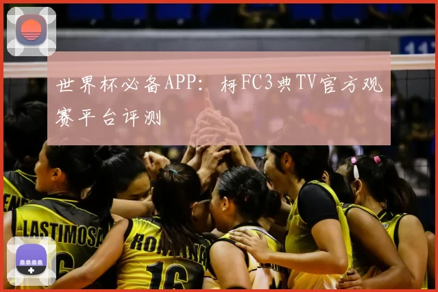 世界杯必备APP：柯FC3典TV官方观赛平台评测