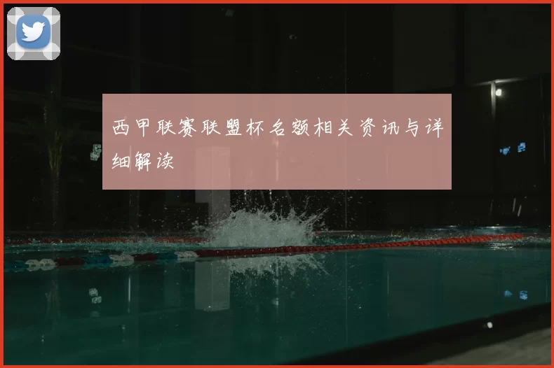 西甲联赛联盟杯名额相关资讯与详细解读