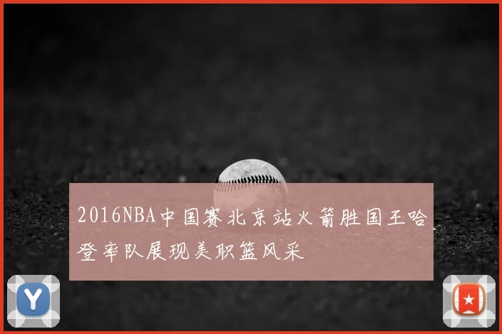2016NBA中国赛北京站火箭胜国王哈登率队展现美职篮风采