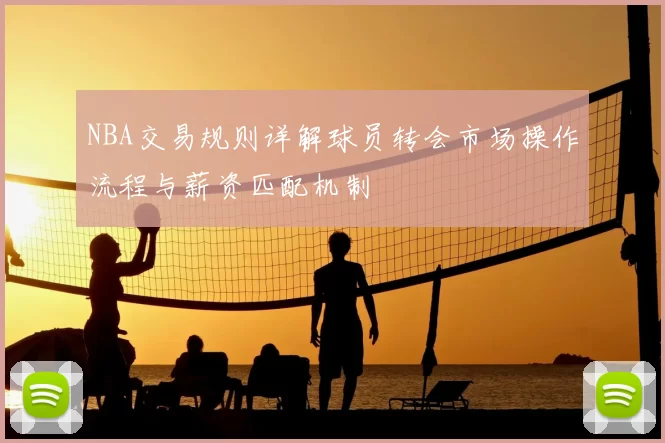 NBA交易规则详解球员转会市场操作流程与薪资匹配机制