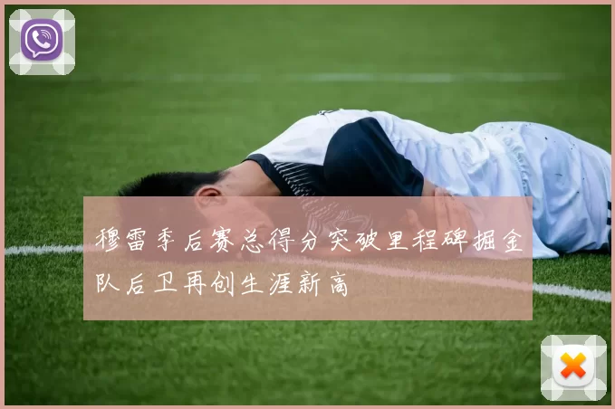 穆雷季后赛总得分突破里程碑掘金队后卫再创生涯新高