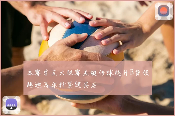 本赛季五大联赛关键传球统计B费领跑迪马尔科紧随其后
