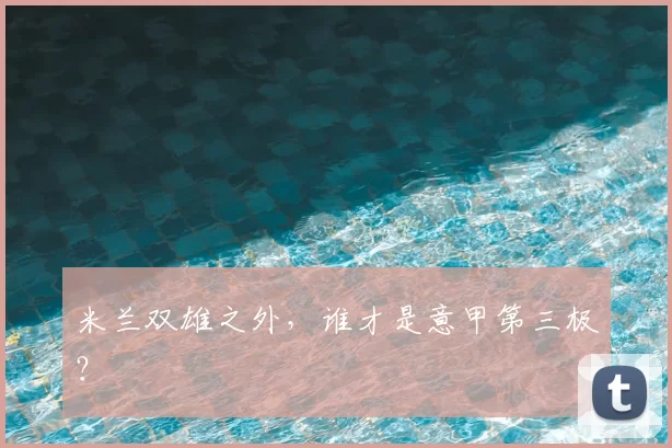 米兰双雄之外，谁才是意甲第三极？