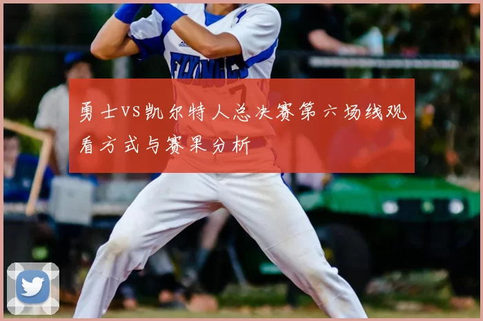 勇士vs凯尔特人总决赛第六场线观看方式与赛果分析