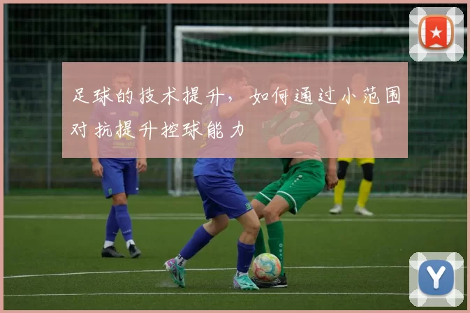 足球的技术提升，如何通过小范围对抗提升控球能力