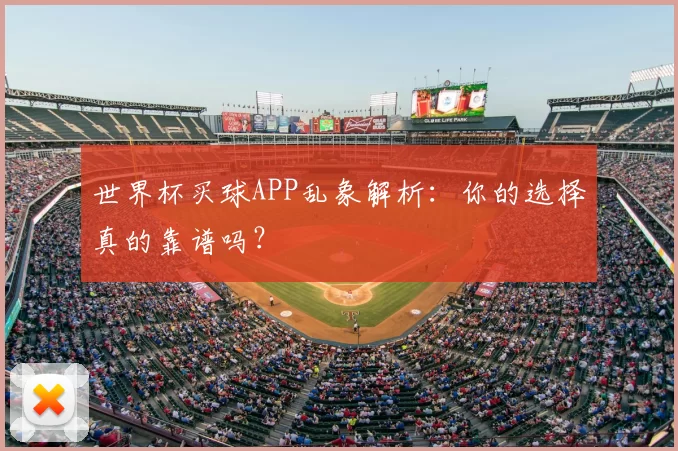 世界杯买球APP乱象解析:你的选择真的靠谱吗?