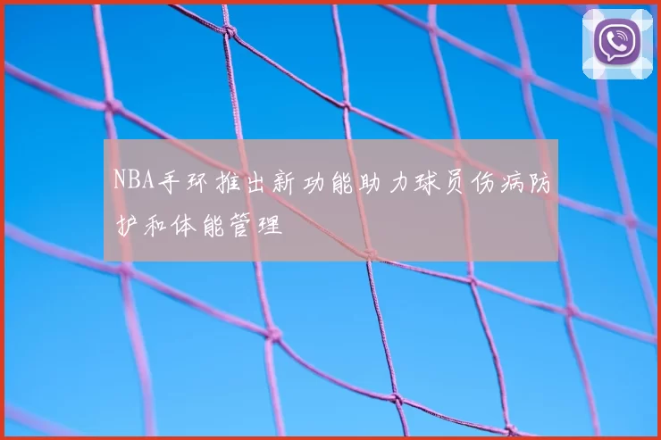 NBA手环推出新功能助力球员伤病防护和体能管理