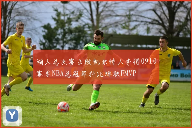 湖人总决赛击败凯尔特人夺得0910赛季NBA总冠军科比蝉联FMVP