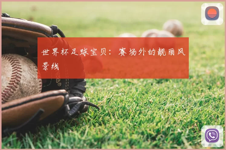 世界杯足球宝贝:赛场外的靓丽风景线