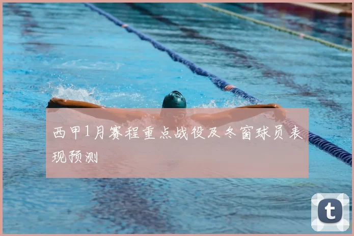 西甲1月赛程重点战役及冬窗球员表现预测