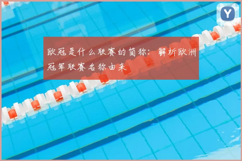 欧冠是什么联赛的简称：解析欧洲冠军联赛名称由来