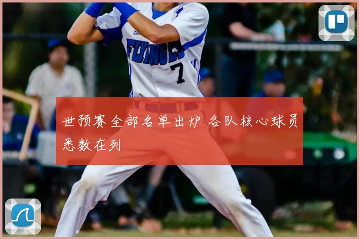 世预赛全部名单出炉 各队核心球员悉数在列