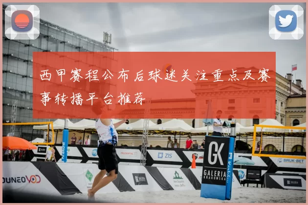 西甲赛程公布后球迷关注重点及赛事转播平台推荐