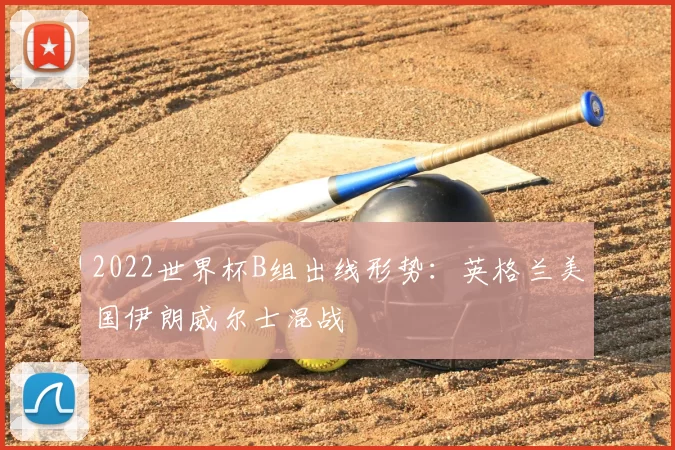 2022世界杯B组出线形势:英格兰美国伊朗威尔士混战