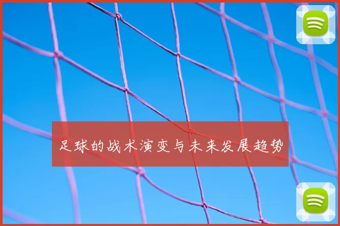 足球的战术演变与未来发展趋势