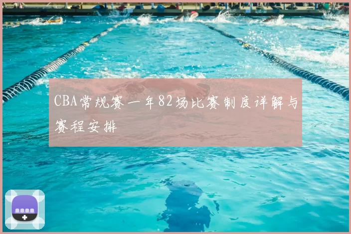 CBA常规赛一年82场比赛制度详解与赛程安排