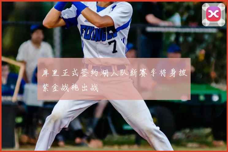 库里正式签约湖人队新赛季将身披紫金战袍出战