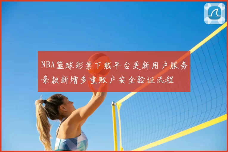 NBA篮球彩票下载平台更新用户服务条款新增多重账户安全验证流程