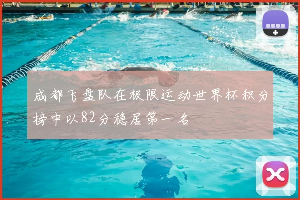 成都飞盘队在极限运动世界杯积分榜中以82分稳居第一名