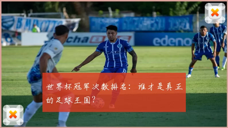 世界杯冠军次数排名:谁才是真正的足球王国?