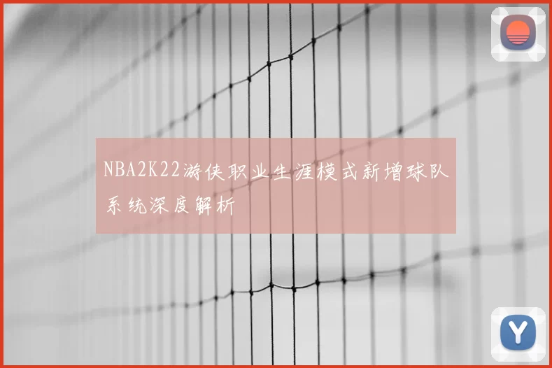 NBA2K22游侠职业生涯模式新增球队系统深度解析