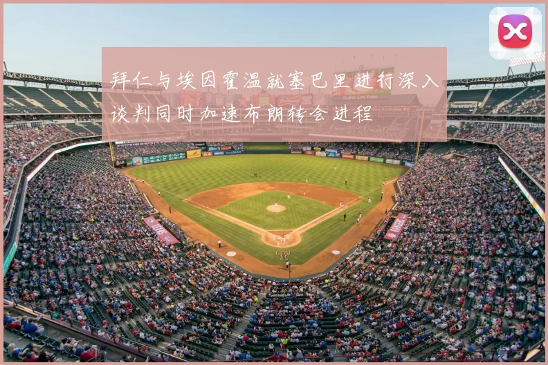 拜仁与埃因霍温就塞巴里进行深入谈判同时加速布朗转会进程
