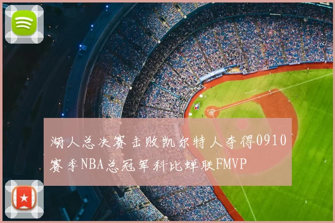 湖人总决赛击败凯尔特人夺得0910赛季NBA总冠军科比蝉联FMVP