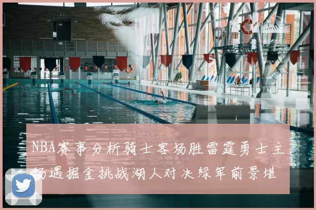 NBA赛事分析骑士客场胜雷霆勇士主场遇掘金挑战湖人对决绿军前景堪忧