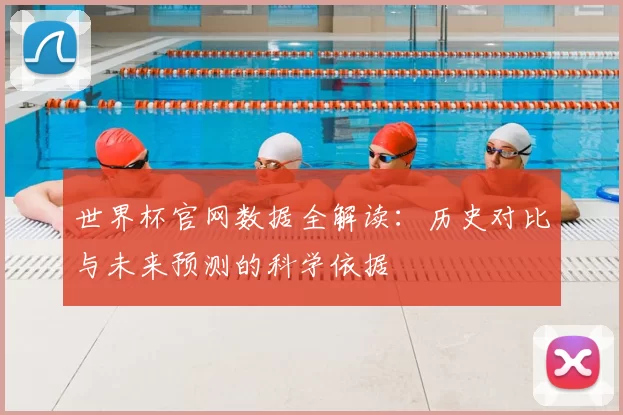 世界杯官网数据全解读：历史对比与未来预测的科学依据
