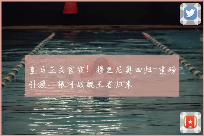 皇马正式官宣!穆里尼奥回归+重磅引援,银河战舰王者归来