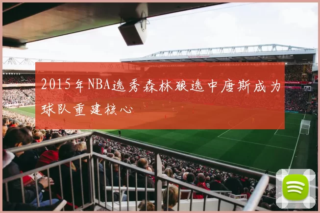 2015年NBA选秀森林狼选中唐斯成为球队重建核心