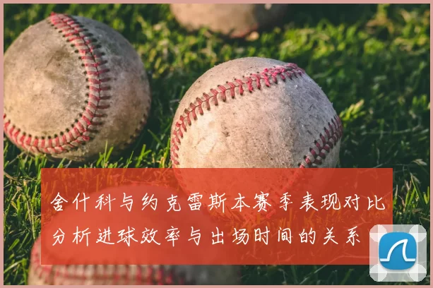舍什科与约克雷斯本赛季表现对比分析进球效率与出场时间的关系