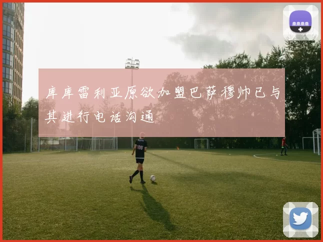 库库雷利亚原欲加盟巴萨穆帅已与其进行电话沟通