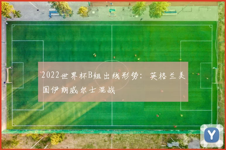 2022世界杯B组出线形势：英格兰美国伊朗威尔士混战