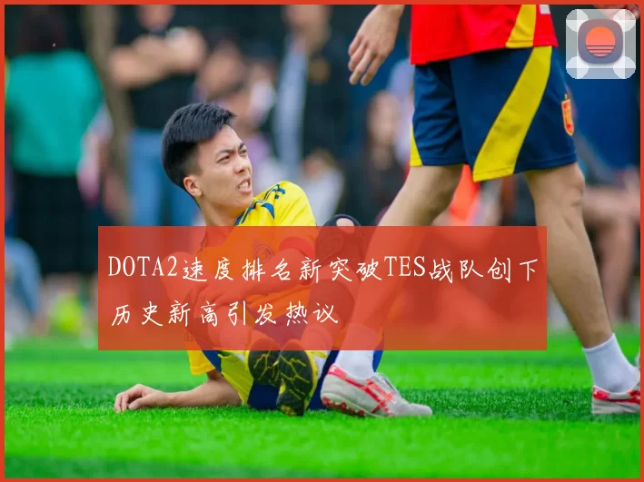 DOTA2速度排名新突破TES战队创下历史新高引发热议