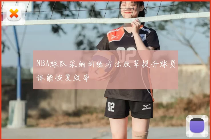 NBA球队采纳训练方法改革提升球员体能恢复效率