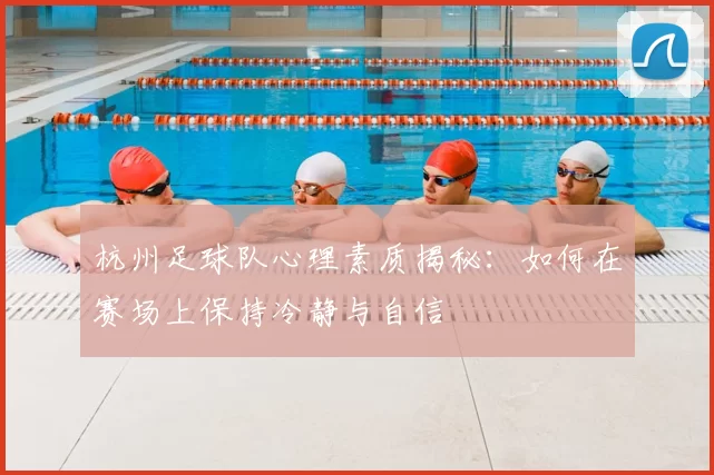杭州足球队心理素质揭秘：如何在赛场上保持冷静与自信