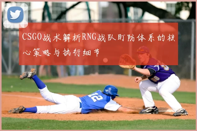 CSGO战术解析RNG战队盯防体系的核心策略与执行细节