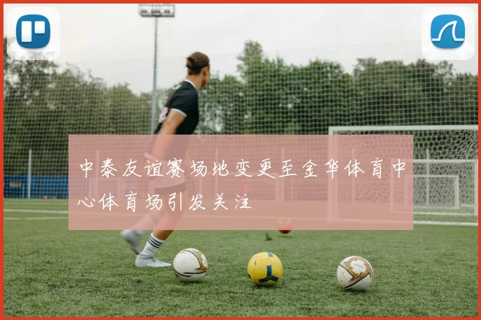 中泰友谊赛场地变更至金华体育中心体育场引发关注